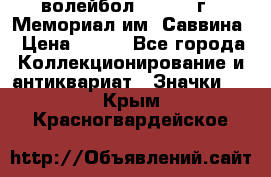 15.1) волейбол :  1982 г - Мемориал им. Саввина › Цена ­ 399 - Все города Коллекционирование и антиквариат » Значки   . Крым,Красногвардейское